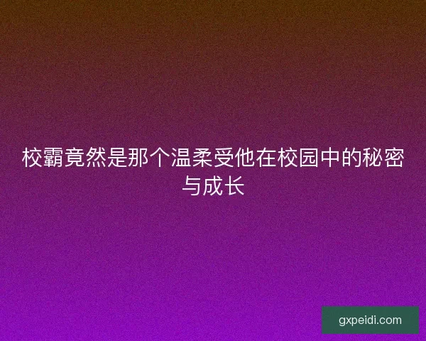 校霸竟然是那个温柔受他在校园中的秘密与成长