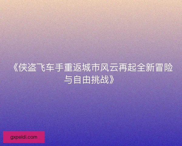 《侠盗飞车手重返城市风云再起全新冒险与自由挑战》