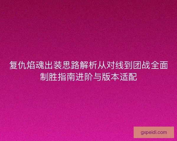 复仇焰魂出装思路解析从对线到团战全面制胜指南进阶与版本适配