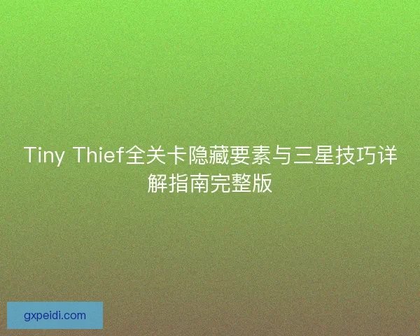Tiny Thief全关卡隐藏要素与三星技巧详解指南完整版