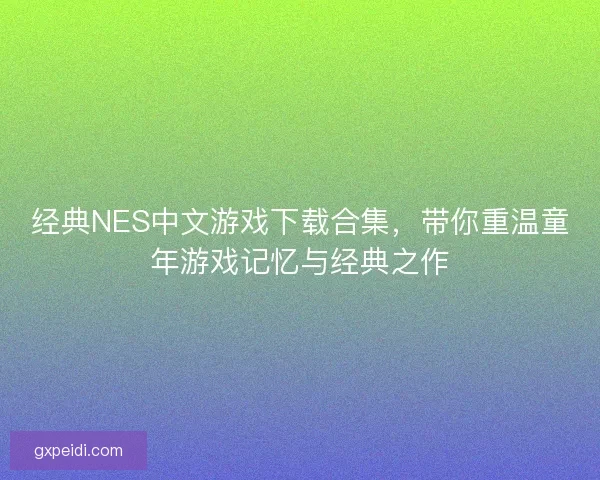 经典NES中文游戏下载合集，带你重温童年游戏记忆与经典之作