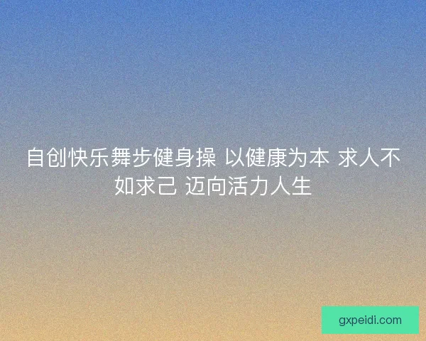 自创快乐舞步健身操 以健康为本 求人不如求己 迈向活力人生