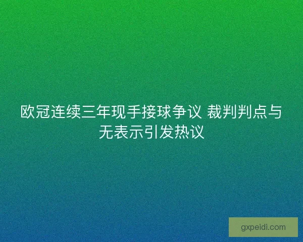 欧冠连续三年现手接球争议 裁判判点与无表示引发热议