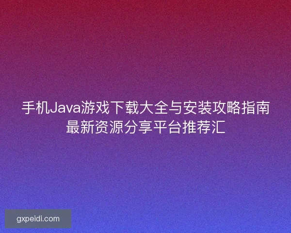 手机Java游戏下载大全与安装攻略指南最新资源分享平台推荐汇