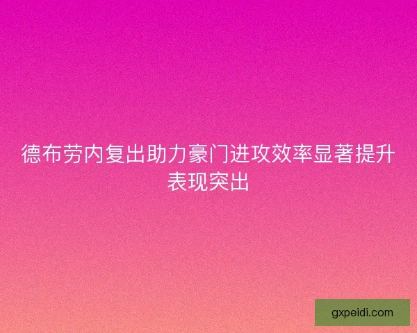 德布劳内复出助力豪门进攻效率显著提升表现突出